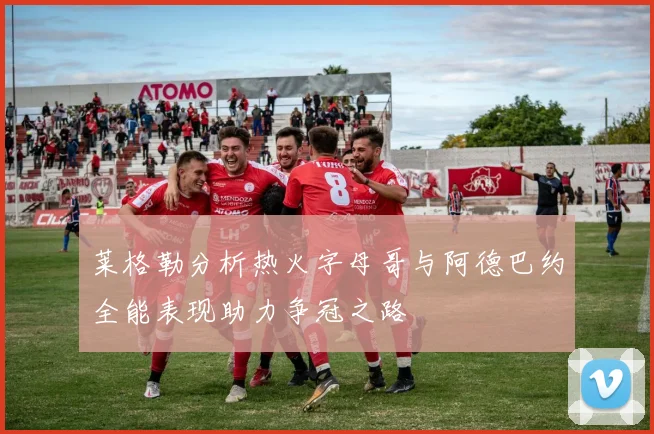 莱格勒分析热火字母哥与阿德巴约全能表现助力争冠之路