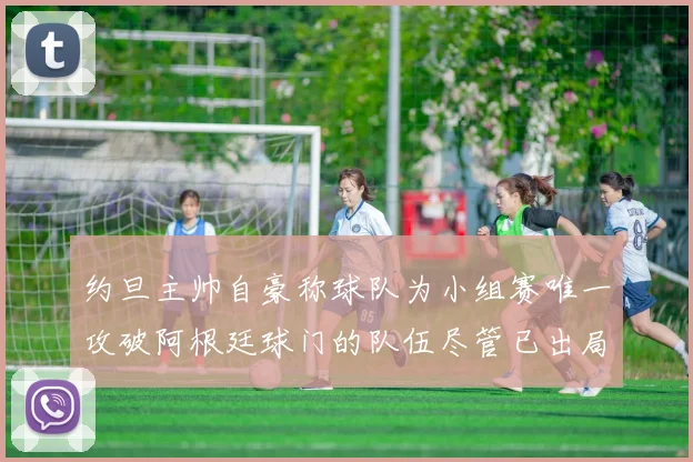 约旦主帅自豪称球队为小组赛唯一攻破阿根廷球门的队伍尽管已出局