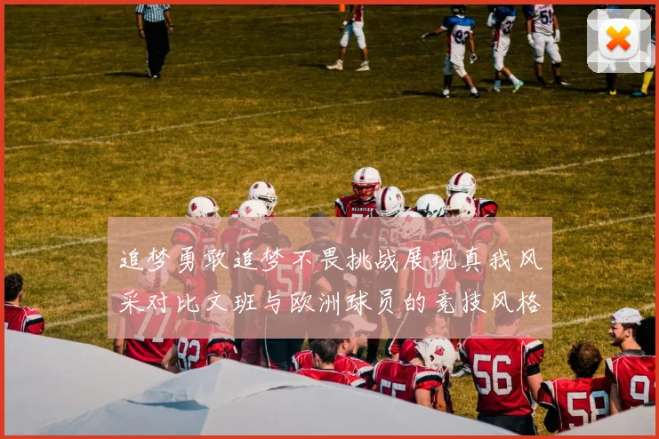 追梦勇敢追梦不畏挑战展现真我风采对比文班与欧洲球员的竞技风格