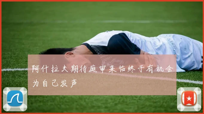 阿什拉夫期待庭审来临终于有机会为自己发声