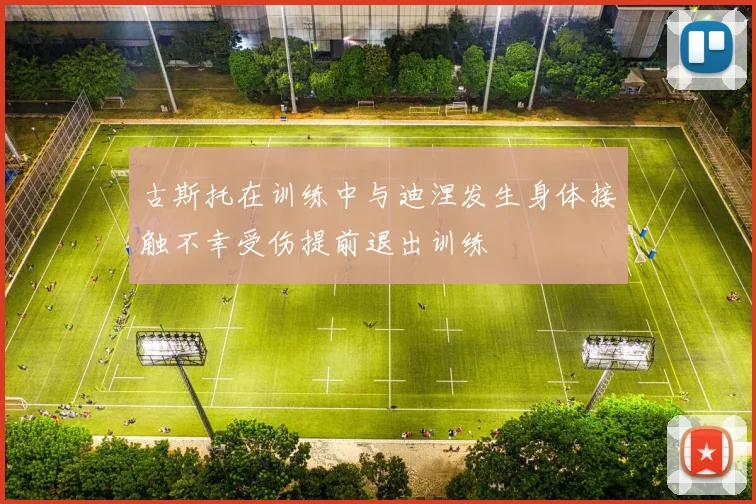 古斯托在训练中与迪涅发生身体接触不幸受伤提前退出训练