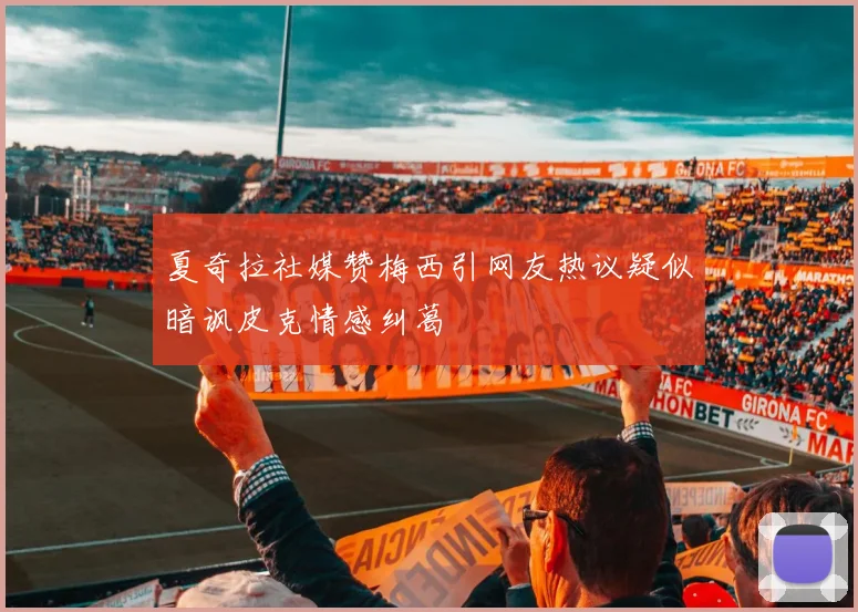 夏奇拉社媒赞梅西引网友热议疑似暗讽皮克情感纠葛