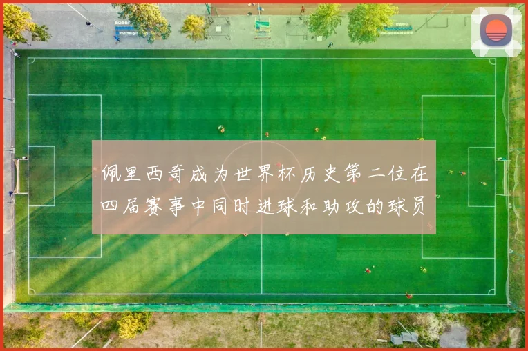 佩里西奇成为世界杯历史第二位在四届赛事中同时进球和助攻的球员仅次于梅西